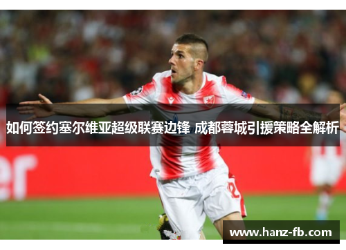 如何签约塞尔维亚超级联赛边锋 成都蓉城引援策略全解析