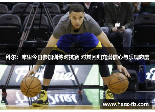 科尔：库里今日参加训练对抗赛 对其回归充满信心与乐观态度