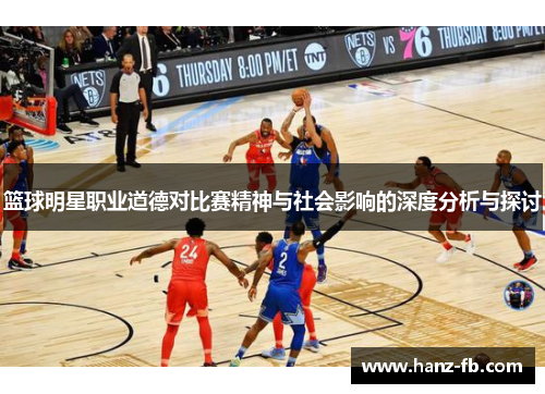 篮球明星职业道德对比赛精神与社会影响的深度分析与探讨
