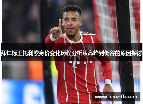 拜仁标王托利索身价变化历程分析从高峰到低谷的原因探讨
