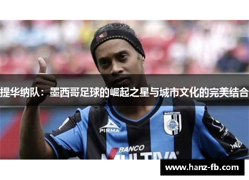 提华纳队：墨西哥足球的崛起之星与城市文化的完美结合