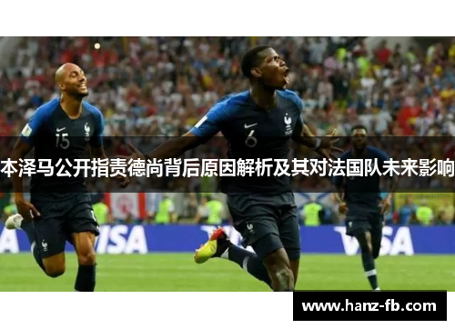 本泽马公开指责德尚背后原因解析及其对法国队未来影响