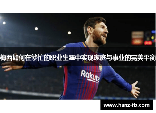 梅西如何在繁忙的职业生涯中实现家庭与事业的完美平衡
