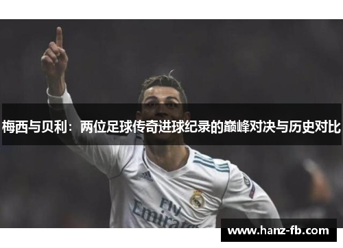 梅西与贝利：两位足球传奇进球纪录的巅峰对决与历史对比