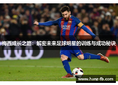 梅西成长之路：解密未来足球明星的训练与成功秘诀