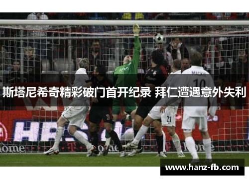 斯塔尼希奇精彩破门首开纪录 拜仁遭遇意外失利