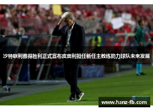 沙特联利雅得胜利正式宣布皮奥利担任新任主教练助力球队未来发展