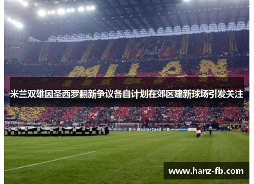 米兰双雄因圣西罗翻新争议各自计划在郊区建新球场引发关注