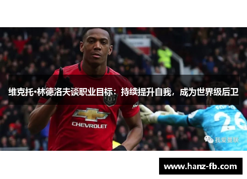 维克托·林德洛夫谈职业目标：持续提升自我，成为世界级后卫