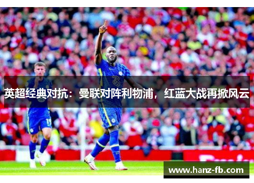 英超经典对抗：曼联对阵利物浦，红蓝大战再掀风云