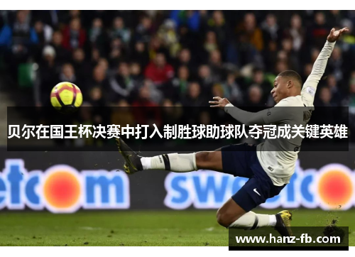 贝尔在国王杯决赛中打入制胜球助球队夺冠成关键英雄