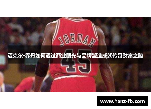 迈克尔·乔丹如何通过商业眼光与品牌塑造成就传奇财富之路