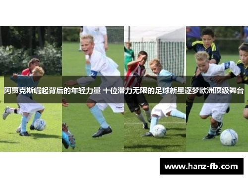 阿贾克斯崛起背后的年轻力量 十位潜力无限的足球新星逐梦欧洲顶级舞台