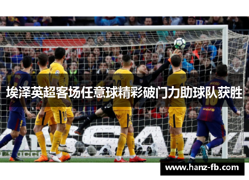 埃泽英超客场任意球精彩破门力助球队获胜