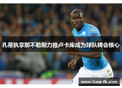 孔蒂执掌那不勒斯力推卢卡库成为球队转会核心