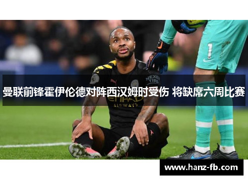 曼联前锋霍伊伦德对阵西汉姆时受伤 将缺席六周比赛