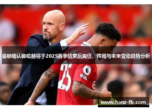 曼联确认滕哈赫将于2025赛季结束后离任，传闻与未来变动趋势分析