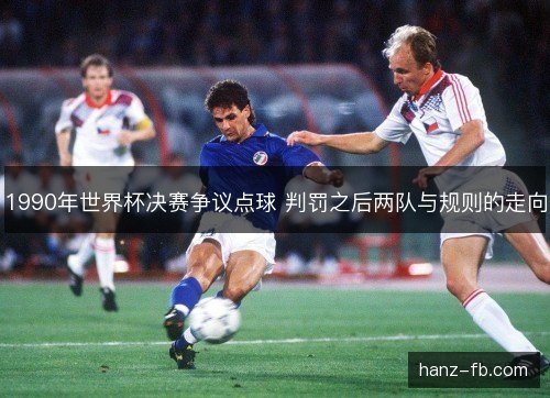 1990年世界杯决赛争议点球 判罚之后两队与规则的走向